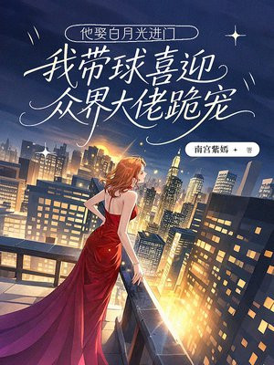 他娶白月光进门，我带球喜迎众界大佬跪宠